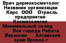 Врач дермокосметолог › Название организации ­ Карс, ООО › Отрасль предприятия ­ Косметология › Минимальный оклад ­ 70 000 - Все города Работа » Вакансии   . Алтайский край,Яровое г.